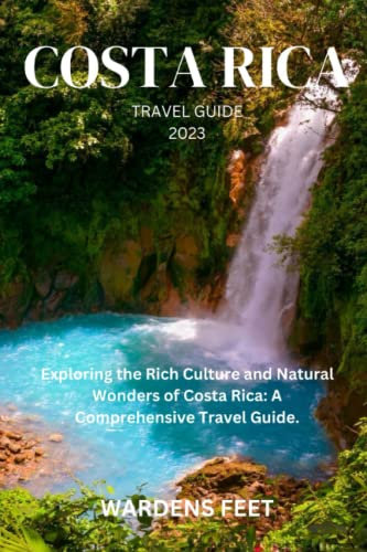 COSTA RICA TRAVEL GUIDE 2023: Exploring the Rich Culture and Natural Wonders of Costa Rica: A Comprehensive Travel Guide.