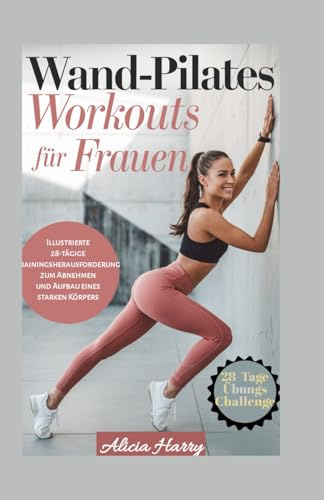 Wand-Pilates Workouts für Frauen: Illustrierte 28-tägige Trainingsherausforderung zum Abnehmen und Aufbau eines starken Körpers