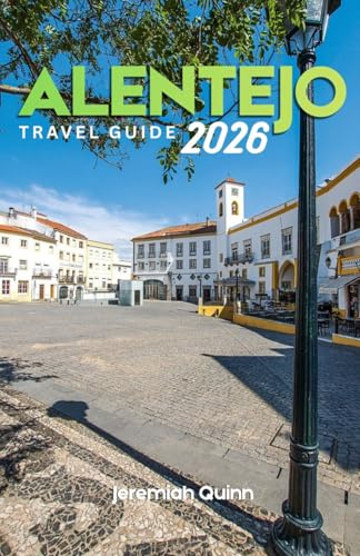 ALENTEJO TRAVEL GUIDE 2026: A Complete Journey Companion to Hidden Villages, Coastal Escapes, Wine Routes, Historic Towns, Local Cuisine, and Authentic Experiences in Portugal