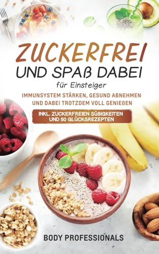 Zuckerfrei und Spaß dabei für Einsteiger: Immunsystem stärken, gesund abnehmen und dabei trotzdem voll genießen. Inkl. zuckerfreien Süßigkeiten und 50 Glücksrezepten