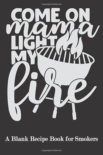 Come on Mama Light My Fire!: Blank Recipe Book for Smokers ( BBQ, Smoker, Grill Cookbook)