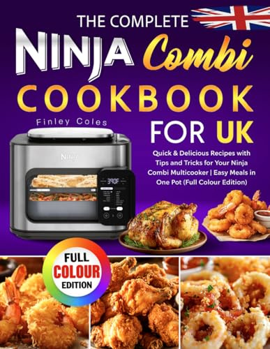 The Complete Ninja Combi Cookbook for UK: Quick & Delicious Recipes with Tips and Tricks for Your Ninja Combi Multicooker | Easy Meals in One Pot (Full Colour Edition)