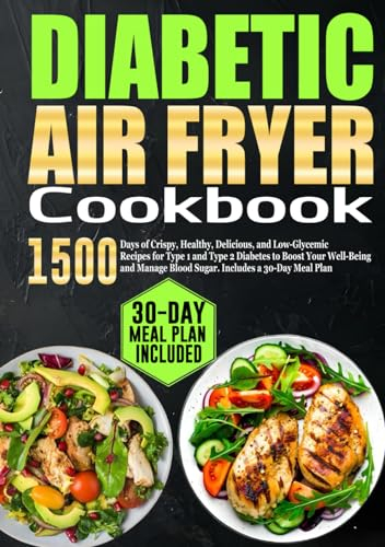 Diabetic Air Fryer Cookbook: 1500 Days of Crispy, Healthy, Delicious, and Low-Glycemic Recipes for Type 1 and Type 2 Diabetes to Boost Your Well-Being ... Blood Sugar. Includes a 30-Day Meal Plan