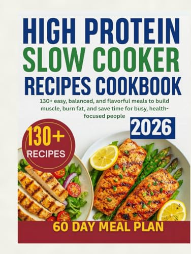 High Protein Slow Cooker Recipes Cookbook: 130+ easy, balanced, and flavorful meals to build muscle, burn fat, and save time for busy, health-focused people.