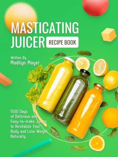 Masticating Juicer Recipe Book: 1500 Days of Delicious and Easy-to-make Juices to Revitalize Your Body and Lose Weight Naturally