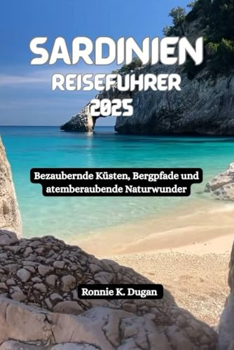 SARDINIEN Reiseführer 2025: Bezaubernde Küsten, Bergpfade und atemberaubende Naturwunder