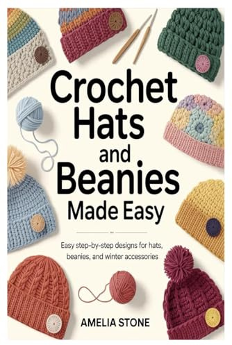 Crochet Hats and Beanies Made Easy: Easy Step-by-Step Designs for Hats, Beanies, and Winter Accessories