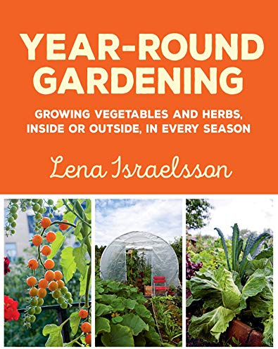 Year-Round Gardening: Growing Vegetables and Herbs, Inside or Outside, in Every Season