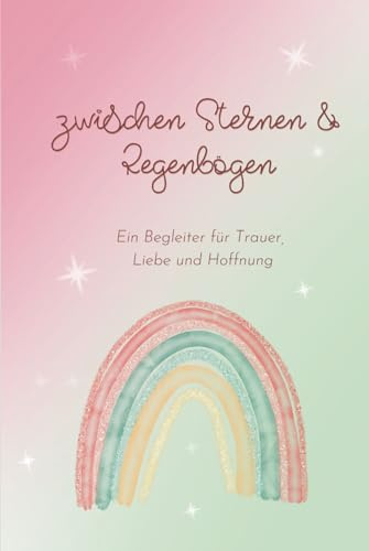 Zwischen Sternen und Regenbögen: Ein liebevoll gestaltetes Erinnerungsbuch und Journal für Sternenkind-Eltern zur Trauerverarbeitung, für Regenbogenbabys und Eltern, die ein Kind verloren haben