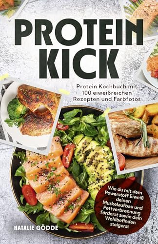 Proteinkick: Protein Kochbuch mit 100 eiweißreichen Rezepten und Farbfotos. Wie du mit dem Powerstoff Eiweiß deinen Muskelaufbau und Fettverbrennung förderst sowie dein Wohlbefinden steigerst