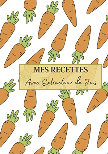 Mes Recettes avec Extracteur de Jus: Livre recette extracteur de jus a remplir pour detox, jeune, cuisiner simple ou pour le plaisir du gout. Carnet ... pour maigrir ou manger léger | 100 recettes