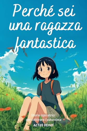 Perché sei una ragazza fantastica: Storie ispiratrici per coltivare l'autostima, Racconti brevi e stimolanti, esperienze di bambine riguardanti il coraggio, la determinazione e l'amicizia.