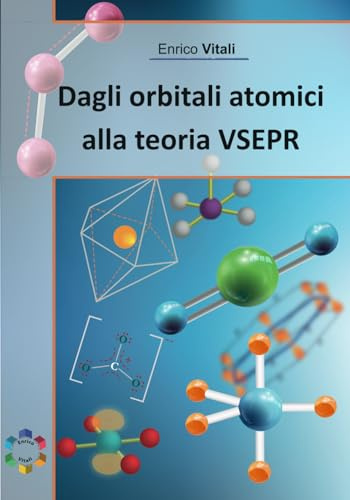 Dagli Orbitali Atomici alla Geometria Molecolare VSEPR: Manuale di Chimica sulle strutture di Lewis e sulla teoria VSEPR per studenti di Scuole Superiori e Università