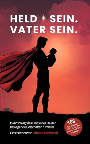 Held sein. Vater sein - In dir schlägt das Herz eines Helden. Bewegende Botschaften für Väter: 108 kraftvolle Seiten für Väter, die mehr fühlen, als ... (Vatersein – Eine innere Heldenreise, Band 2)
