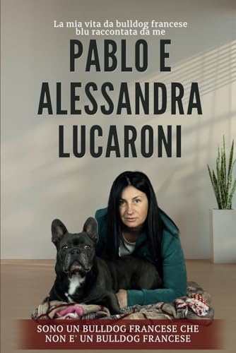 SONO UN BULLDOG FRANCESE CHE NON E’UN BULLDOG FRANCESE: LA MIA VITA DA BULLDOG FRANCESE BLU RACCONTATA DA ME