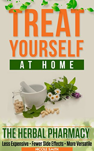 TREAT YOURSELF AT HOME: THE HERBAL PHARMACY - Less Expensive • Fewer Side Effects • More Versatile
