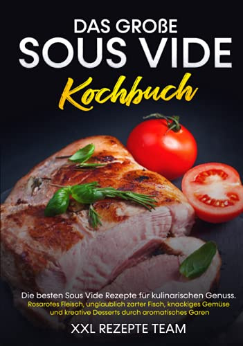 Das große Sous Vide Kochbuch: Die besten Sous Vide Rezepte für kulinarischen Genuss. Rosarotes Fleisch, unglaublich zarter Fisch, knackiges Gemüse und kreative Desserts durch aromatisches Garen.