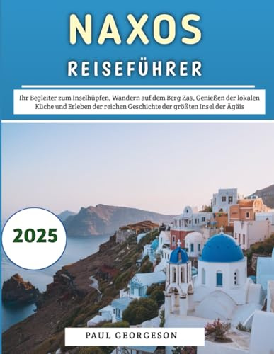 Naxos Reiseführer 2025: Ihr Begleiter zum Inselhüpfen, Wandern auf dem Berg Zas, Genießen der lokalen Küche und Erleben der reichen Geschichte der größten Insel der Ägäis