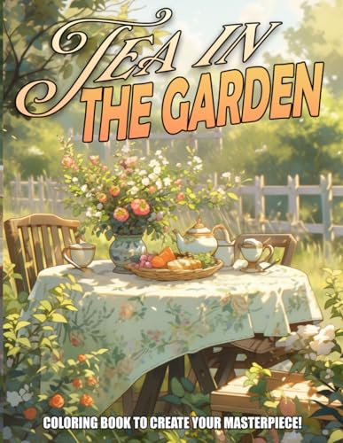 Tea in the Garden Coloring Book: Experience Serenity with Tea Time and Garden Scenes Coloring Pages Blooming Flowers Ideal for Relaxation