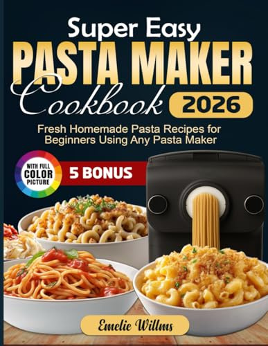 Super Easy Pasta Maker Cookbook: Fresh Homemade Pasta Recipes for Beginners Using Any Pasta Maker