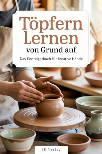 Töpfern lernen von Grund auf: Das Einsteigerbuch für kreative Hände