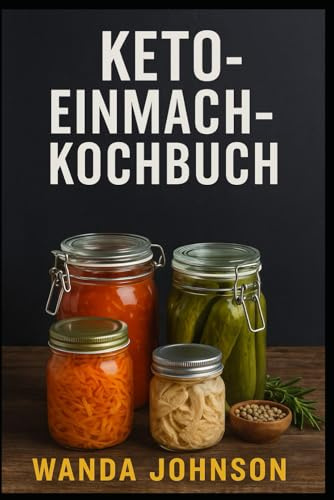 KETO-EINMACH-KOCHBUCH: Kohlenhydratarme, haltbare Rezepte für eine einfache Keto-Ernährung das ganze Jahr über