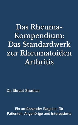 Das Rheuma-Kompendium: Das Standardwerk zur Rheumatoiden Arthritis: Ein umfassender Ratgeber für Patienten, Angehörige und Interessierte