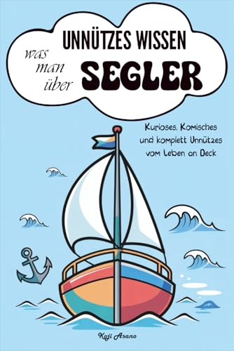 Unnützes Wissen was man über Segler: Kurioses, Komisches und komplett Unnützes vom Leben an Deck