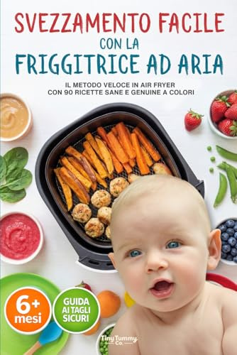 Svezzamento facile con la Friggitrice ad Aria: Il Metodo Veloce in Air Fryer con 90 Ricette Sane e Genuine a Colori dai 6 Mesi in Su
