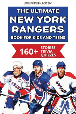 The Ultimate New York Rangers Book For Kids And Teens: 160+ Fun, Surprising, And Educational Stories And Trivia Quizzes About Players And History (NHL Hockey Books For Kids And Teens)