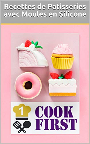 Recettes de Patisseries avec Moules en Silicone: Cyril Lignac, Cédric Grolet, Pierre Hermé, Conticini, Michalak, etc... (LES MOULES EN SILICONE t. 1)