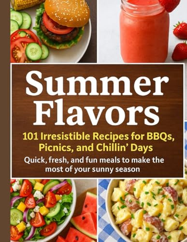 SUMMER FLAVORS: 101 Irresistible Recipes for BBQs,Picnics, and Chillin’Days Quick, fresh, and fun meals to make the most of your sunny season.