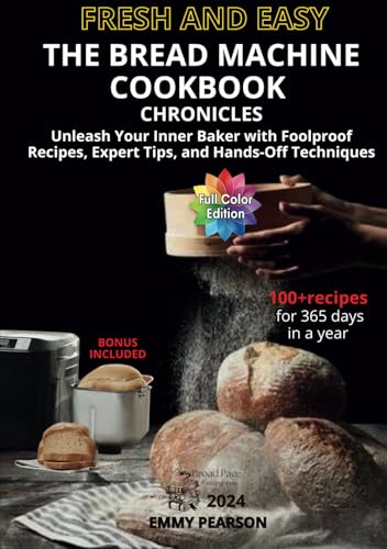 Fresh and Easy The Bread Machine Cookbook Chronicles: Unleash Your Inner Baker with Foolproof Recipes, Expert Tips, and Hands-Off Techniques. No-Fuss from Daily Quick Bakes to Artisanal Sourdough