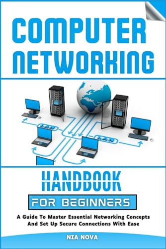 COMPUTER NETWORKING HANDBOOK FOR BEGINNERS: A Guide to Master Essential Networking Concepts and Set Up Secure Connections with Ease