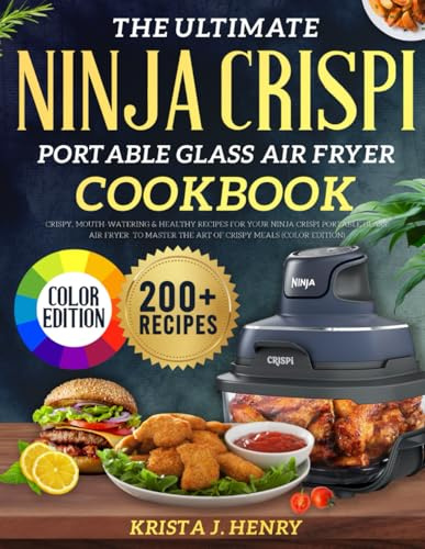 The Ultimate Ninja CRISPi Portable Glass Air Fryer Cookbook: Crispy, Mouth-Watering & Healthy Recipes for Your Ninja CRISPi Portable Glass Air Fryer to Master the Art of Crispy Meals (Color Edition)