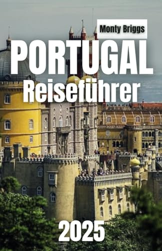 PORTUGAL Reiseführer 2025: Entdecken Sie das Beste von Lissabon, Porto, der Algarve und darüber hinaus mit Insidertipps, versteckten Juwelen und ... die man gesehen haben muss (German Edition)