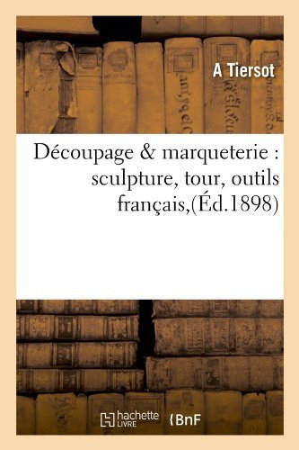 Decoupage & Marqueterie: Sculpture, Tour, Outils Francais, (Arts) by A. Tiersot (2012-03-26)