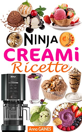 NINJA CREAMi Ricette: Ricette rapide e a prova di errore per gustare i migliori gelati a casa: Gelati, Miscele di gelati, Smoothie, Sorbetti, Ciotole di frullato, Frappè...