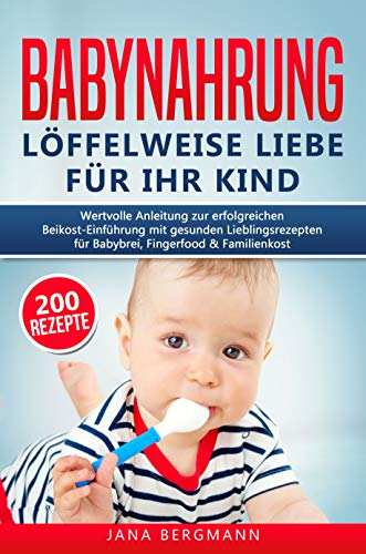 Babynahrung: Anleitung zur erfolgreichen Beikost-Einführung mit 200 gesunden Lieblingsrezepten für Babybrei, Fingerfood & Familienkost