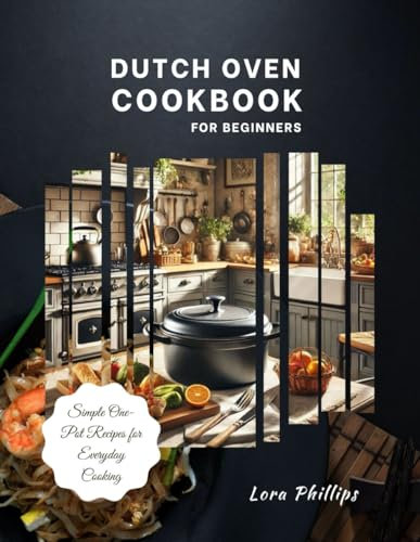 Dutch oven cookbook for beginners: Simple One-Pot Recipes for Everyday Cooking (Kitchen Appliance Mastery)