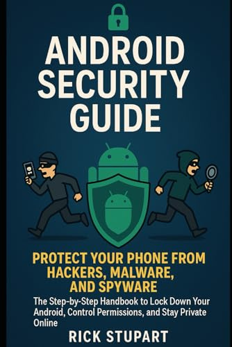 Android Security Guide: Protect Your Phone from Hackers, Malware, and Spyware: The Step-by-Step Handbook to Lock Down Your Android, Control ... Essentials: Building Your Digital Defense)