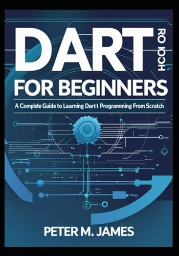 Dart for Beginners: A Complete Guide to Learning Dart Programming from Scratch