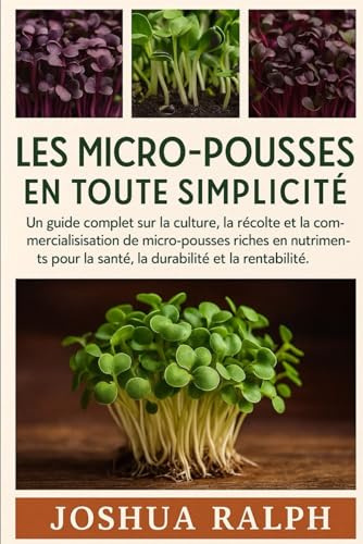 LES MICRO-POUSSES EN TOUTE SIMPLICITÉ: Un guide complet sur la culture, la récolte et la commercialisation de micro-pousses riches en nutriments pour la santé, la durabilité et la rentabilité.