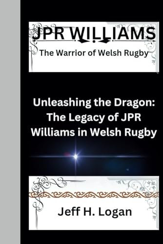 JPR WILLIAMS: The Warrior of Welsh Rugby Unleashing the Dragon: The Legacy of JPR Williams in Welsh Rugby
