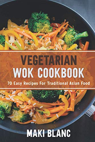 Vegetarian Wok Cookbook: 70 Easy Recipes For Traditional Asian Food: 3 (Vegetarian World Cuisines)