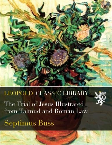 The Trial of Jesus Illustrated from Talmud and Roman Law