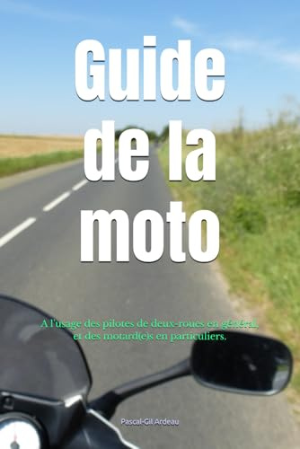 Guide de la moto: A l'usage des pilotes de deux-roues en général, et des motard(e)s en particulier.