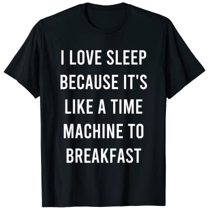 J'adore dormir parce que c'est comme une machine à remonter le temps pour prendre le petit-déjeuner T-Shirt
