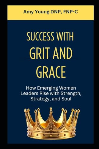 Success with Grit and Grace: How Emerging Women Leaders Rise with Strength, Strategy and Soul: 1 (Grit and Grace of Leadership)