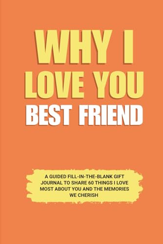 Why I Love You Best friend: A Guided Fill-in-the-Blank Gift Journal to Share 60 Things I Love Most About You and the Memories We Cherish (Perfect Gift for Best Friends on Birthday, Holidays, and Special Occasions)